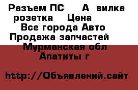 Разъем ПС-300 А3 вилка розетка  › Цена ­ 390 - Все города Авто » Продажа запчастей   . Мурманская обл.,Апатиты г.